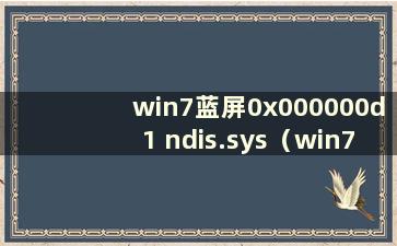 win7蓝屏0x000000d1 ndis.sys（win7蓝屏0x000000ed修复）